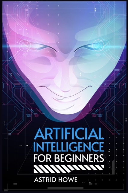 Artificial Intelligence for Beginners : An Introduction to Machine Learning, Neural Networks, and Deep Learning (2023 Guide for Beginners), Paperback / softback Book