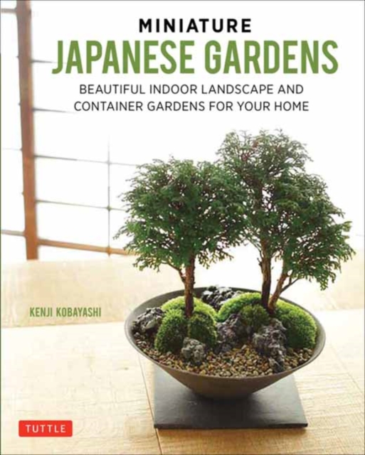 Miniature Japanese Gardens : Beautiful Bonsai Landscape Gardens for Your Home, Hardback Book