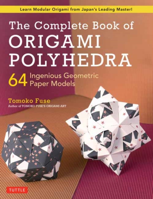 The Complete Book of Origami Polyhedra : 64 Ingenious Geometric Paper Models (Learn Modular Origami from Japan's Leading Master!), Paperback / softback Book