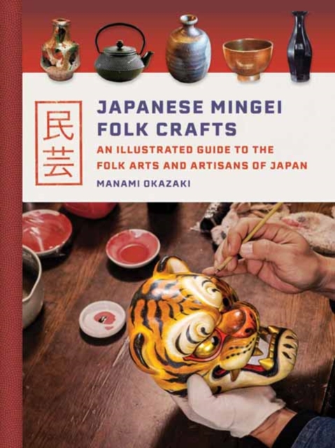 Japanese Mingei Folk Crafts : An Illustrated Guide to the Folk Arts and Artisans of Japan, Hardback Book