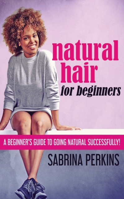 Natural Hair For Beginners : A Beginner's Guide To Going Natural Successfully!, Paperback / softback Book