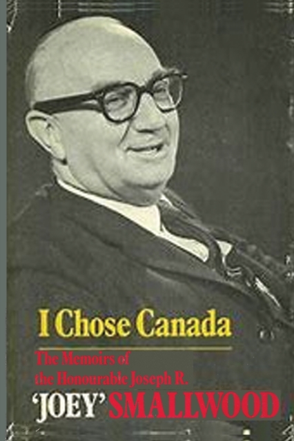 I Chose Canada : The Memoirs of the Honorable Joseph R. "Joey" Smallwood, Paperback / softback Book