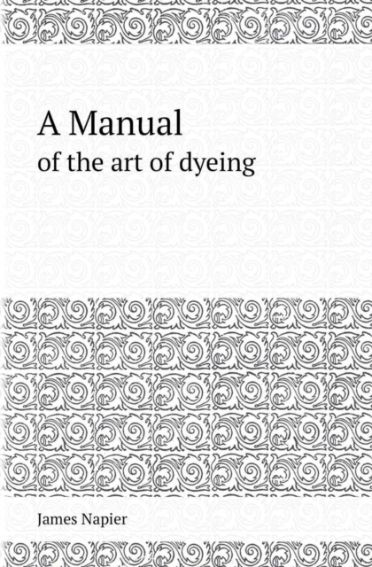 A Manual of the Art of Dyeing, Paperback / softback Book