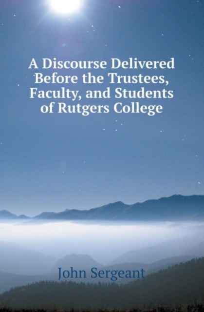 A Discourse Delivered Before the Trustees, Faculty, and Students of Rutgers College, Paperback / softback Book