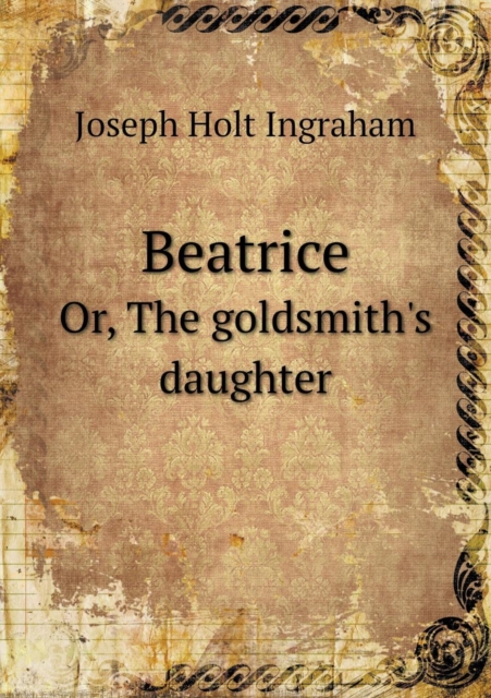 Beatrice Or, the Goldsmith's Daughter, Paperback / softback Book