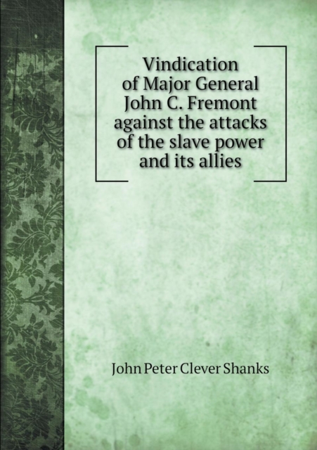 Vindication of Major General John C. Fremont Against the Attacks of the Slave Power and Its Allies, Paperback / softback Book