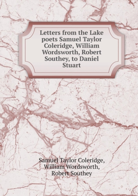 Letters from the Lake Poets Samuel Taylor Coleridge, William Wordsworth, Robert Southey, to Daniel Stuart, Paperback / softback Book