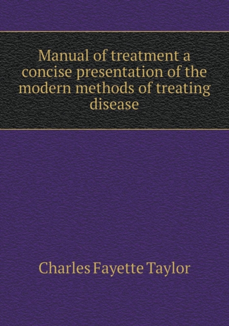 Manual of Treatment a Concise Presentation of the Modern Methods of Treating Disease, Paperback / softback Book