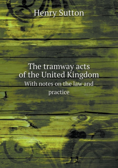 The Tramway Acts of the United Kingdom with Notes on the Law and Practice, Paperback / softback Book