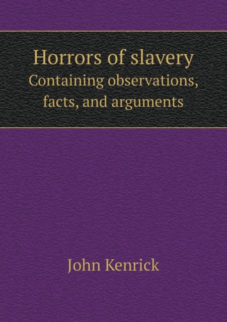 Horrors of Slavery Containing Observations, Facts, and Arguments, Paperback / softback Book