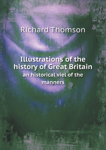Illustrations of the History of Great Britain an Historical Viel of the Manners, Paperback / softback Book