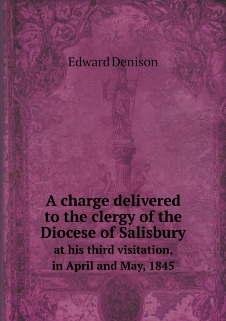 A Charge Delivered to the Clergy of the Diocese of Salisbury at His Third Visitation, in April and May, 1845, Paperback / softback Book