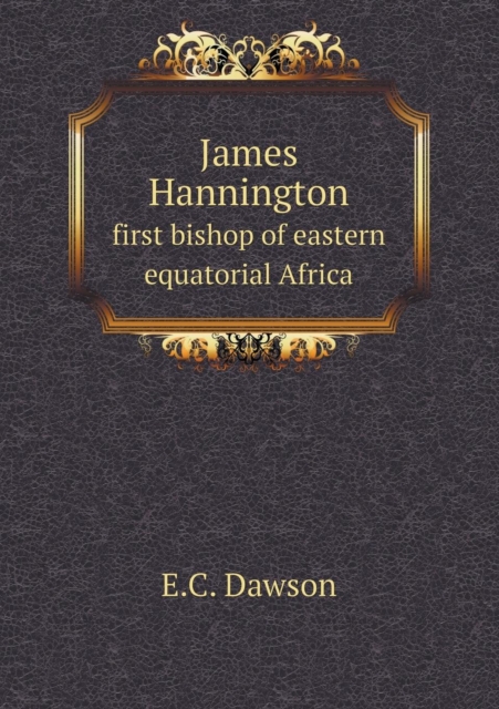 James Hannington First Bishop of Eastern Equatorial Africa, Paperback / softback Book
