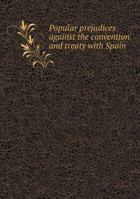 Popular Prejudices Against the Convention and Treaty with Spain, Paperback / softback Book
