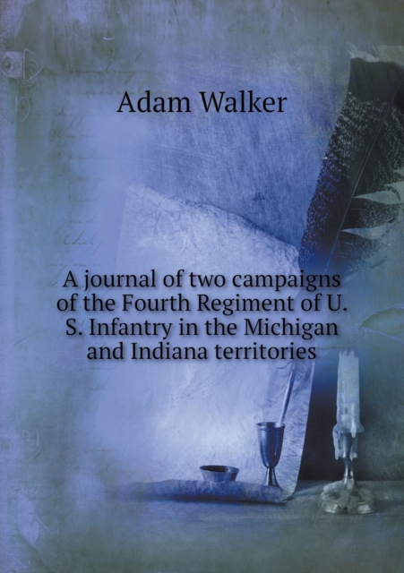 A Journal of Two Campaigns of the Fourth Regiment of U. S. Infantry in the Michigan and Indiana Territories, Paperback / softback Book