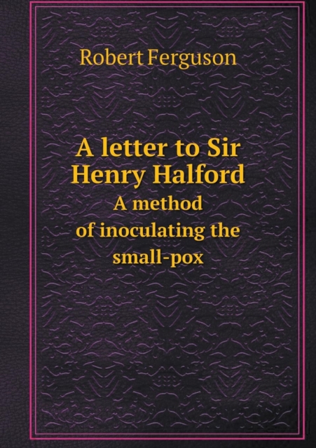 A Letter to Sir Henry Halford a Method of Inoculating the Small-Pox, Paperback / softback Book