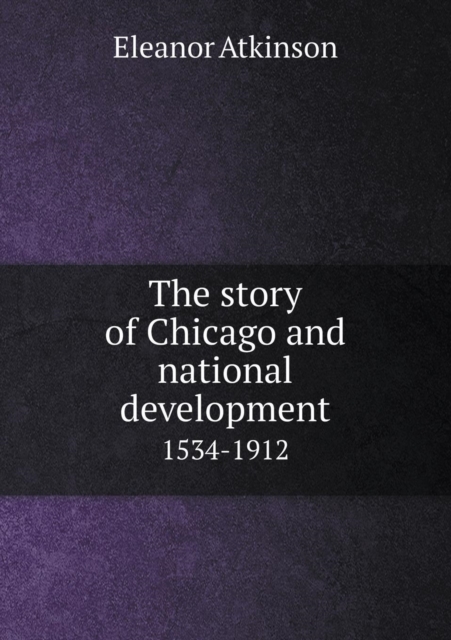 The Story of Chicago and National Development 1534-1912, Paperback / softback Book