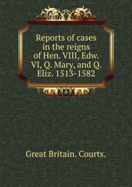 Reports of Cases in the Reigns of Hen. VIII, Edw. VI, Q. Mary, and Q. Eliz. 1513-1582 Part 3, Paperback / softback Book