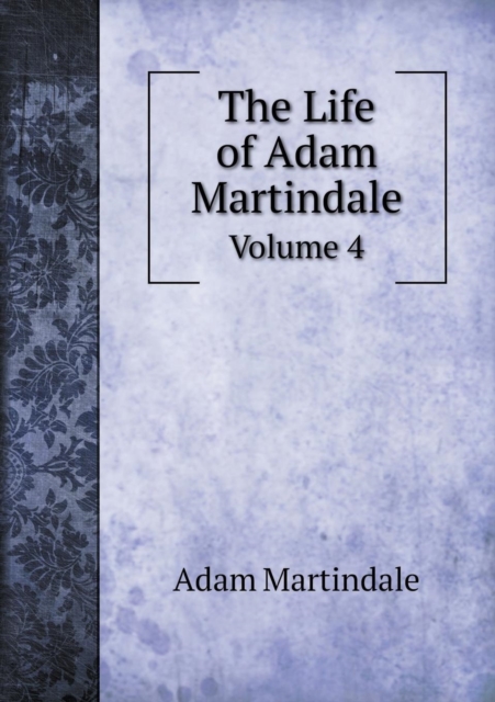 The Life of Adam Martindale Volume 4, Paperback / softback Book