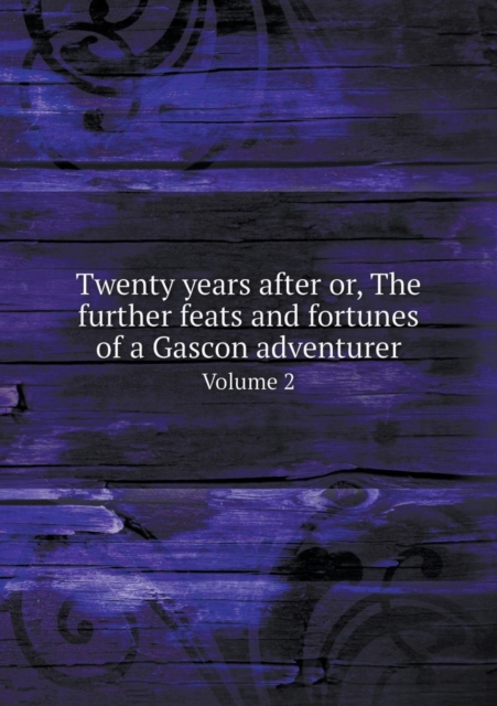 Twenty Years After Or, the Further Feats and Fortunes of a Gascon Adventurer Volume 2, Paperback / softback Book