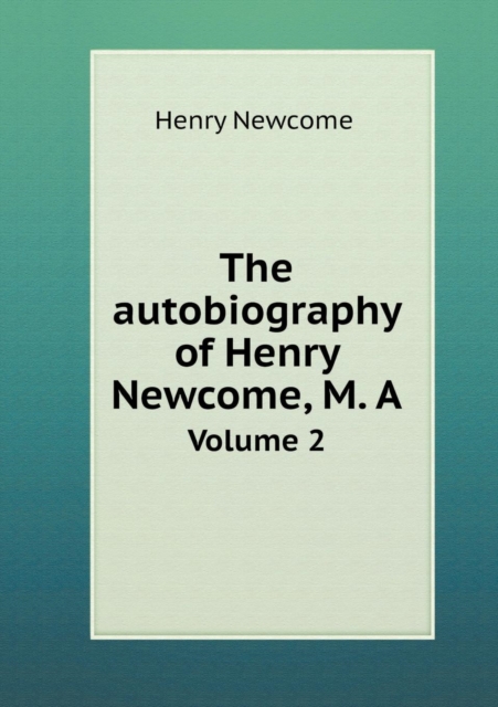 The Autobiography of Henry Newcome, M. a Volume 2, Paperback / softback Book