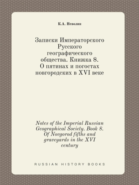 Notes of the Imperial Russian Geographical Society. Book 8. of Novgorod Fifths and Graveyards in the XVI Century, Paperback / softback Book