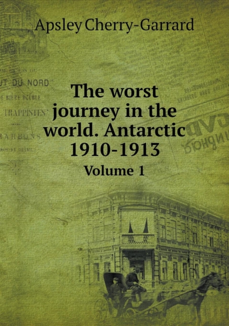 The Worst Journey in the World. Antarctic 1910-1913 Volume 1, Paperback / softback Book