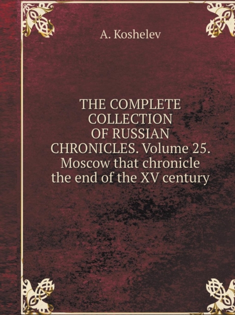 The Complete Collection of Russian Chronicles. Volume 25. Moscow That Chronicle the End of the XV Century, Paperback / softback Book