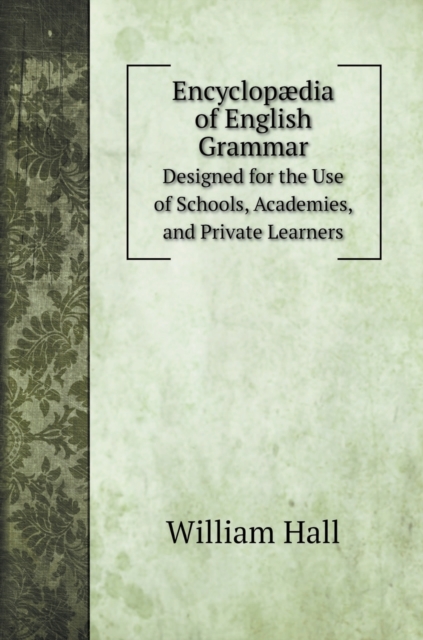 Encyclopaedia of English Grammar : Designed for the Use of Schools, Academies, and Private Learners, Hardback Book