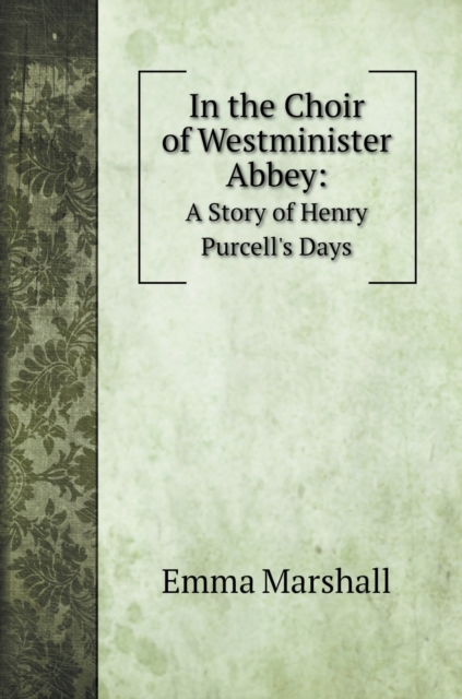 In the Choir of Westminister Abbey : A Story of Henry Purcell's Days, Hardback Book