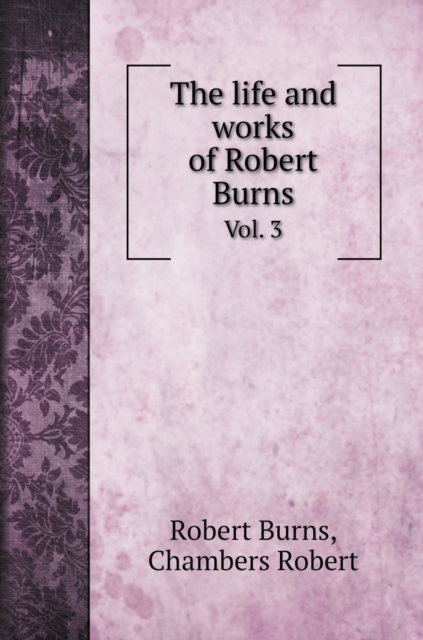 The life and works of Robert Burns : Vol. 3, Hardback Book