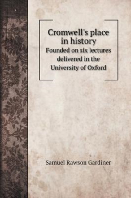 Cromwell's place in history : Founded on six lectures delivered in the University of Oxford, Hardback Book