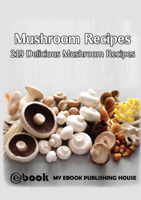 Mushroom Recipes : 219 Delicious Mushroom Recipes, Paperback / softback Book