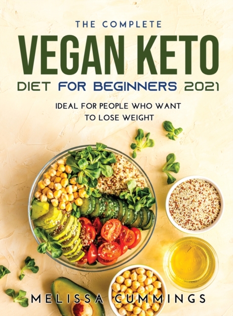 The Complete Vegan Keto Diet for Beginners 2021 : Ideal for People Who Want to Lose Weight, Hardback Book