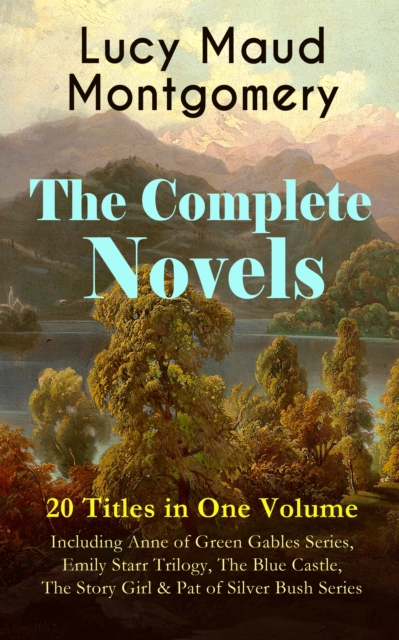 The Complete Novels of Lucy Maud Montgomery - 20 Titles in One Volume: Including Anne of Green Gables Series, Emily Starr Trilogy, The Blue Castle, The Story Girl & Pat of Silver Bush Series : Anne of, EPUB eBook
