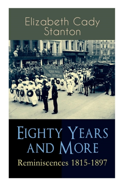 Eighty Years and More : Reminiscences 1815-1897: The Truly Intriguing and Empowering Life Story of the World Famous American Suffragist, Social Activist and Abolitionist, Paperback / softback Book