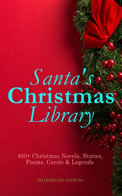 Santa's Christmas Library: 400+ Christmas Novels, Stories, Poems, Carols & Legends (Illustrated Edition) : The Gift of the Magi, A Christmas Carol, Silent Night, The Three Kings, Little Lord Fauntlero, EPUB eBook