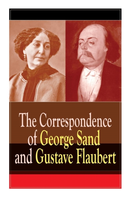 The Correspondence of George Sand and Gustave Flaubert : Collected Letters of the Most Influential French Authors, Paperback / softback Book