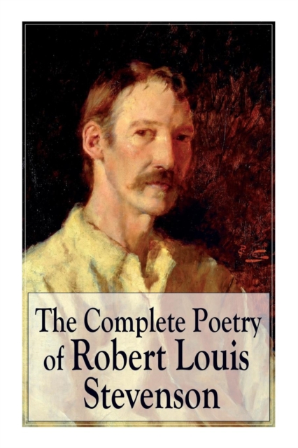 The Complete Poetry of Robert Louis Stevenson : A Child's Garden of Verses, Underwoods, Songs of Travel, Ballads and Other Poems, Paperback / softback Book