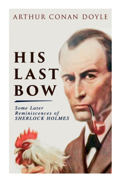 His Last Bow - Some Later Reminiscences of Sherlock Holmes : Wisteria Lodge, The Red Circle, The Dying Detective, The Disappearance of Lady Frances Carfax, The Devil's Foot, His Last Bow..., Paperback / softback Book
