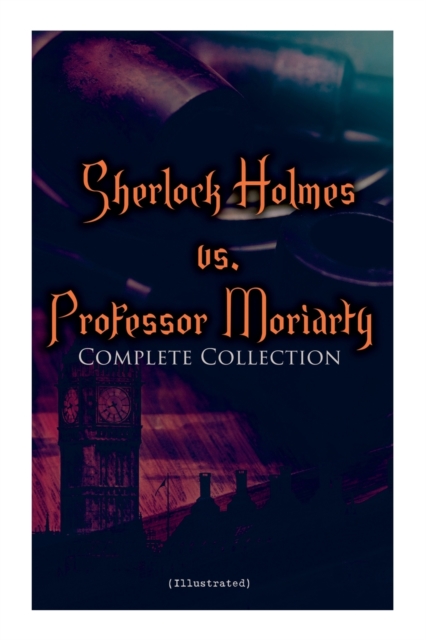 Sherlock Holmes vs. Professor Moriarty - Complete Collection (Illustrated) : Tales of the World's Most Famous Detective and His Archenemy, Paperback / softback Book