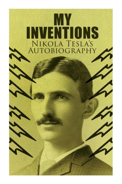 My Inventions - Nikola Tesla's Autobiography : Extraordinary Life Story of the Genius Who Changed the World, Paperback / softback Book