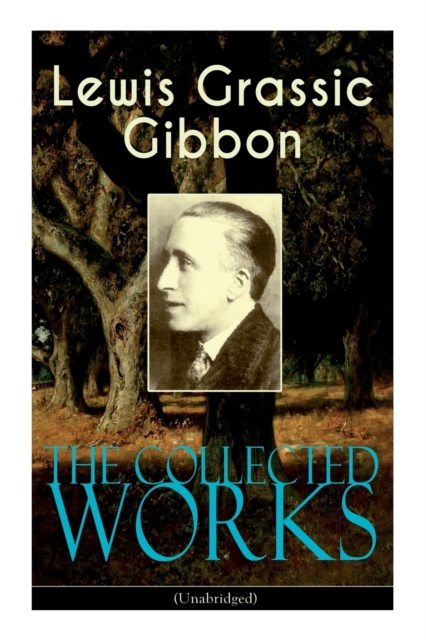 The Collected Works of Lewis Grassic Gibbon (Unabridged) : A Scots Quair - Complete Trilogy: Sunset Song, Cloud HoweII & Grey Granite; Three Go Back, Paperback / softback Book