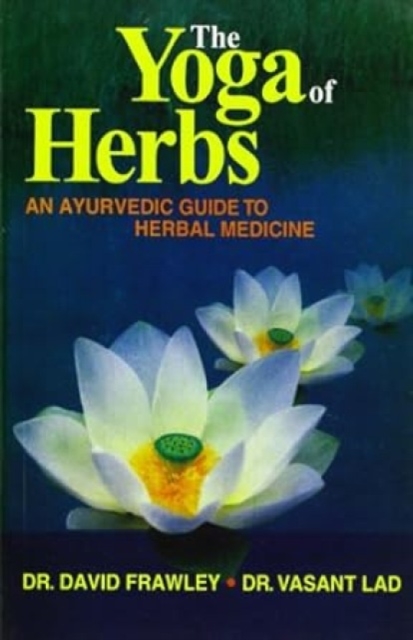 The Yoga of Herbs : An Ayurvedic Guide to Herbal Medicine, Paperback / softback Book