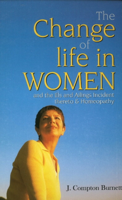 Change of Life in Women : & the Ills & Ailings Incident Thereto & Homeopathy, Paperback / softback Book
