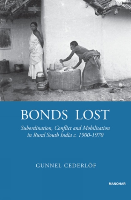 Bonds Lost : Subordination, Conflict, and Mobilization in Rural South India c. 1900 - 1970, Hardback Book