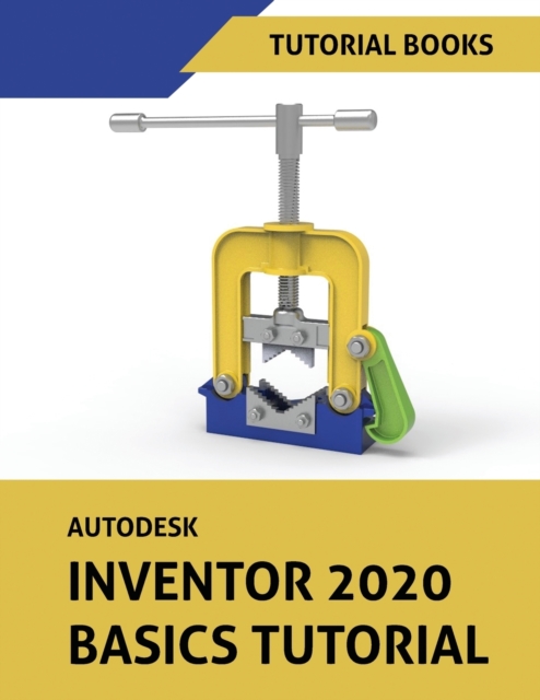 Autodesk Inventor 2020 Basics Tutorial : Sketching, Part Modeling, Assemblies, Drawings, Sheet Metal, and Model-Based Dimensioning, Paperback / softback Book