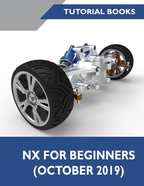 NX for Beginners : Sketching, Feature Modeling, Assemblies, Drawings, Sheet Metal Design, Surface Design, and NX Realize Shape, Paperback / softback Book