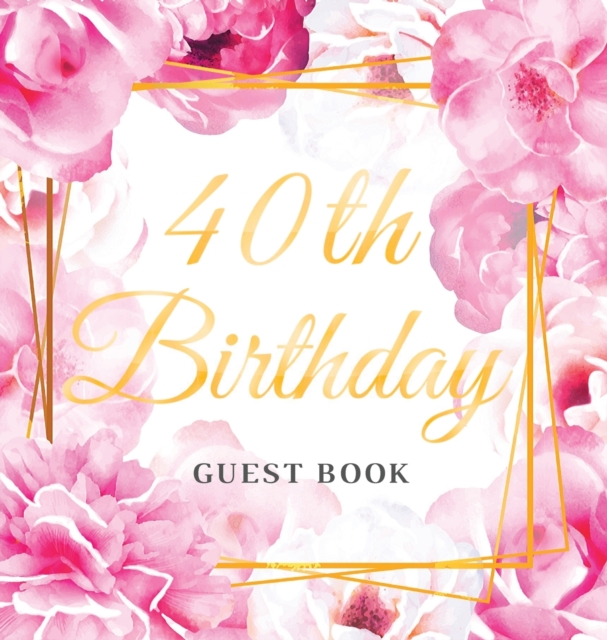 40th Birthday Guest Book : Keepsake Gift for Men and Women Turning 40 - Hardback with Cute Pink Roses Themed Decorations & Supplies, Personalized Wishes, Sign-in, Gift Log, Photo Pages, Hardback Book