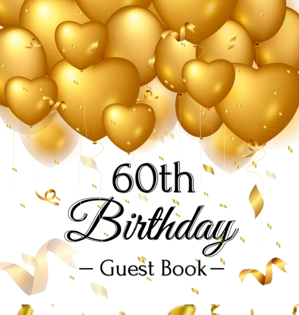 60th Birthday Guest Book : Keepsake Gift for Men and Women Turning 60 - Hardback with Funny Gold Balloon Hearts Themed Decorations and Supplies, Personalized Wishes, Gift Log, Sign-in, Photo Pages, Hardback Book